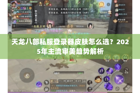 天龙八部私服登录器皮肤怎么选?2025年主流审美趋势解析 天龙八部私服登录器皮肤怎么选?2025年主流审美趋势解析