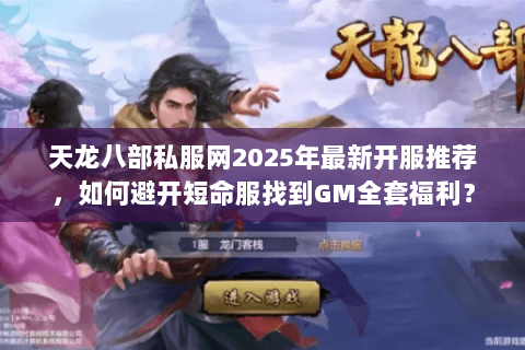 天龙八部私服网2025年最新开服推荐，如何避开短命服找到GM全套福利？
