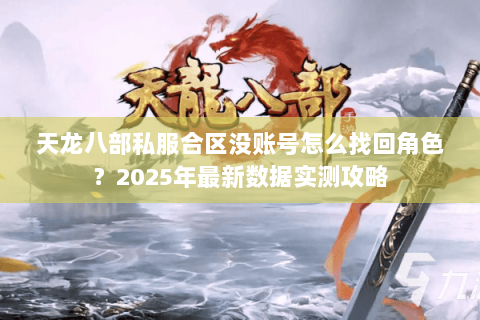 天龙八部私服合区没账号怎么找回角色？2025年最新数据实测攻略