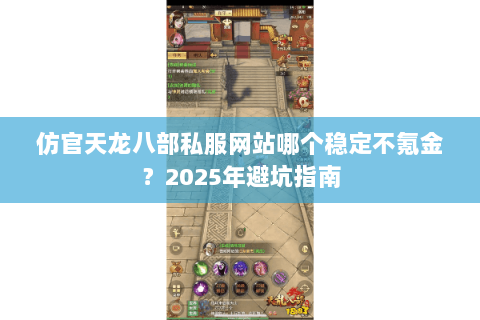 仿官天龙八部私服网站哪个稳定不氪金？2025年避坑指南