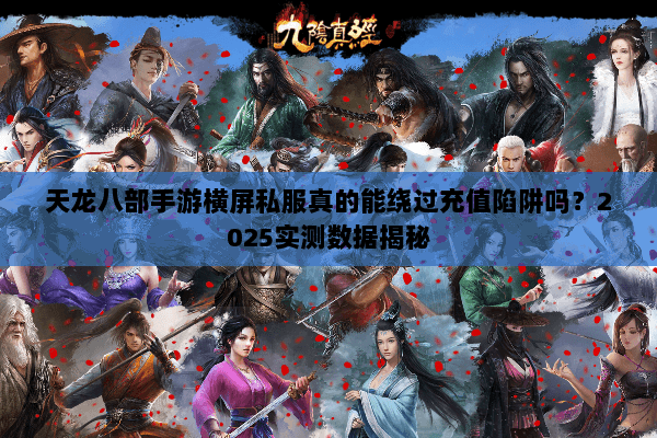 天龙八部手游横屏私服真的能绕过充值陷阱吗？2025实测数据揭秘