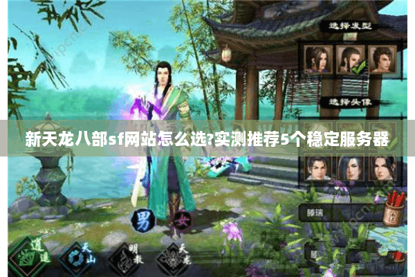 新天龙八部sf网站怎么选?实测推荐5个稳定服务器