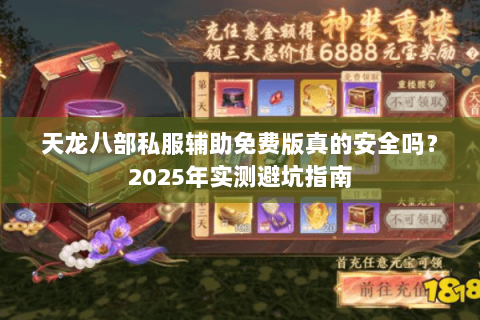 天龙八部私服辅助免费版真的安全吗?2025年实测避坑指南 天龙八部私服辅助免费版真的安全吗?2025年实测避坑指南