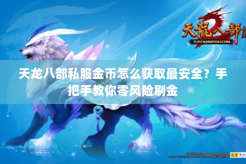 天龙八部私服金币怎么获取最安全?手把手教你零风险刷金 天龙八部私服金币怎么获取最安全?手把手教你零风险刷金