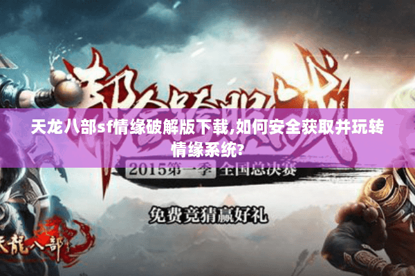 天龙八部sf情缘破解版下载,如何安全获取并玩转情缘系统?