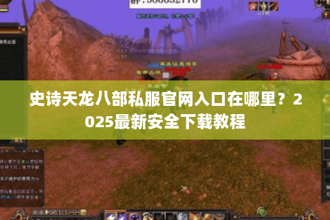 史诗天龙八部私服官网入口在哪里?2025最新安全下载教程 史诗天龙八部私服官网入口在哪里?2025最新安全下载教程