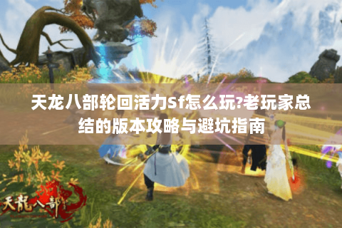 天龙八部轮回活力Sf怎么玩?老玩家总结的版本攻略与避坑指南