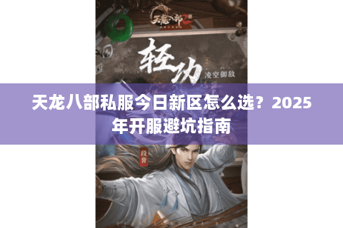 天龙八部私服今日新区怎么选？2025年开服避坑指南