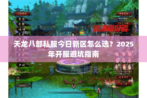 天龙八部私服今日新区怎么选？2025年开服避坑指南