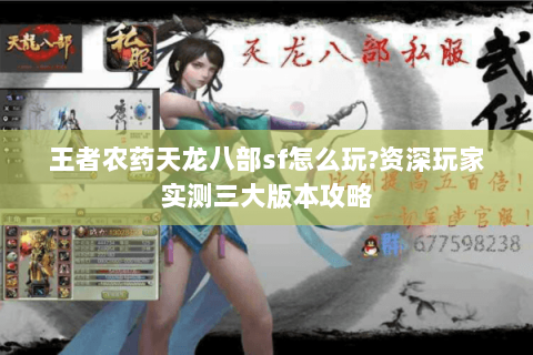 王者农药天龙八部sf怎么玩?资深玩家实测三大版本攻略 王者农药天龙八部sf怎么玩?资深玩家实测三大版本攻略
