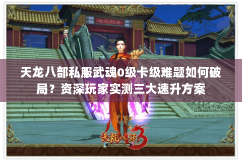 天龙八部私服武魂0级卡级难题如何破局？资深玩家实测三大速升方案
