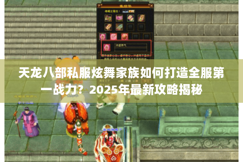 天龙八部私服炫舞家族如何打造全服第一战力？2025年最新攻略揭秘