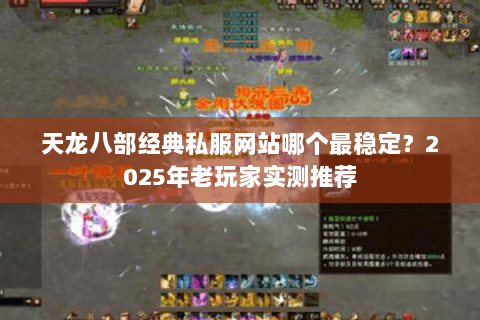 天龙八部经典私服网站哪个最稳定？2025年老玩家实测推荐