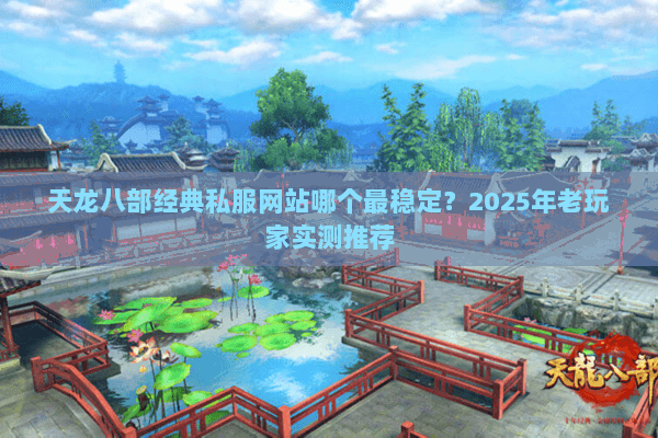 天龙八部经典私服网站哪个最稳定？2025年老玩家实测推荐