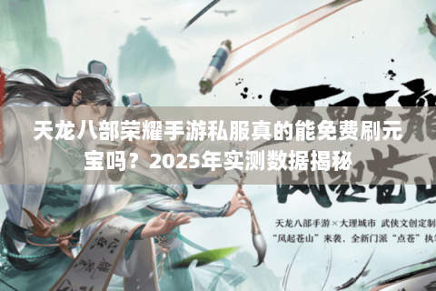 天龙八部荣耀手游私服真的能免费刷元宝吗？2025年实测数据揭秘