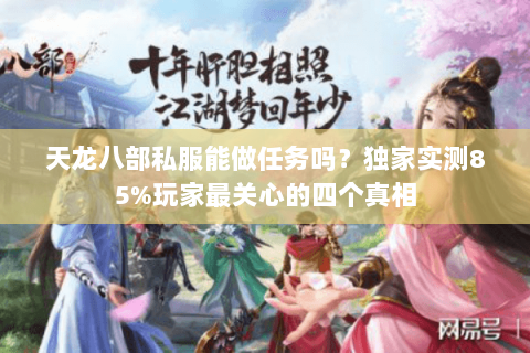 天龙八部私服能做任务吗?独家实测85%玩家最关心的四个真相 天龙八部私服能做任务吗?独家实测85%玩家最关心的四个真相