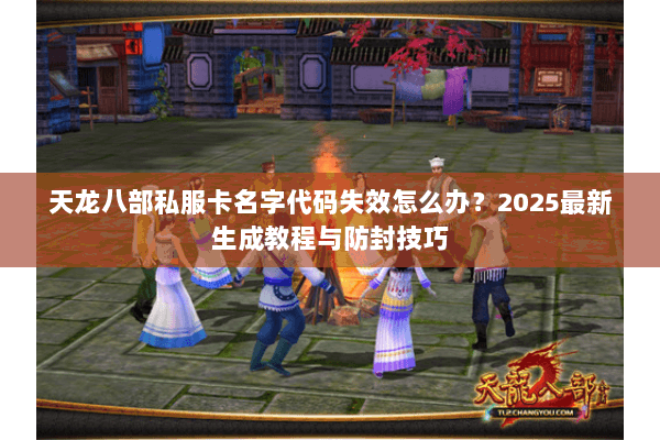 天龙八部私服卡名字代码失效怎么办?2025最新生成教程与防封技巧 天龙八部私服卡名字代码失效怎么办?2025最新生成教程与防封技巧