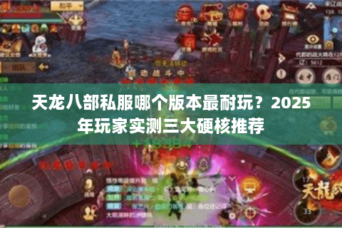 天龙八部私服哪个版本最耐玩?2025年玩家实测三大硬核推荐 天龙八部私服哪个版本最耐玩?2025年玩家实测三大硬核推荐