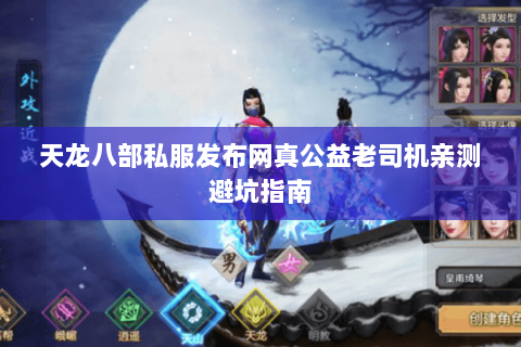 天龙八部私服发布网真公益老司机亲测避坑指南