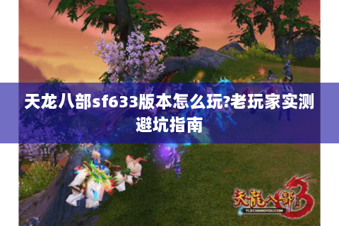 天龙八部sf633版本怎么玩?老玩家实测避坑指南