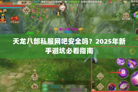 天龙八部私服网吧安全吗?2025年新手避坑必看指南 天龙八部私服网吧安全吗?2025年新手避坑必看指南