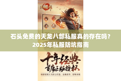 石头免费的天龙八部私服真的存在吗?2025年私服防坑指南 石头免费的天龙八部私服真的存在吗?2025年私服防坑指南