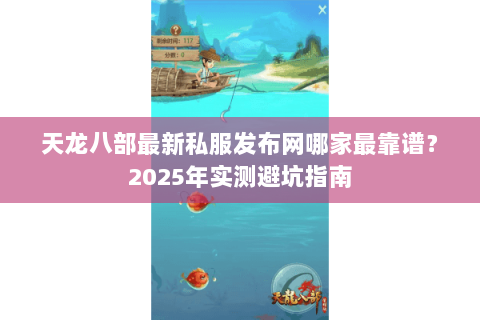 天龙八部最新私服发布网哪家最靠谱？2025年实测避坑指南