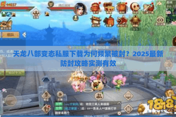 天龙八部变态私服下载为何频繁被封？2025最新防封攻略实测有效