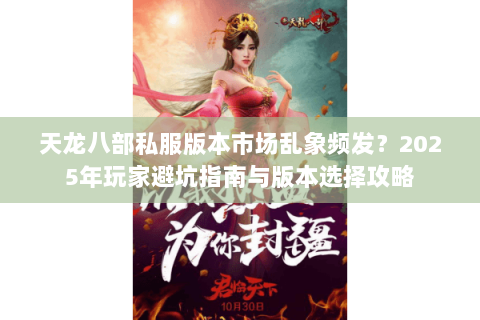 天龙八部私服版本市场乱象频发？2025年玩家避坑指南与版本选择攻略