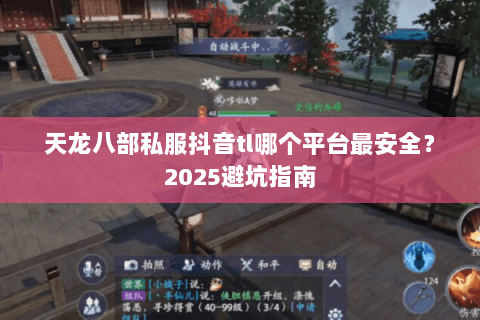 天龙八部私服抖音tl哪个平台最安全？2025避坑指南