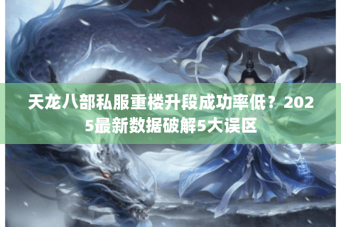 天龙八部私服重楼升段成功率低？2025最新数据破解5大误区