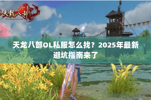 天龙八部OL私服怎么找？2025年最新避坑指南来了