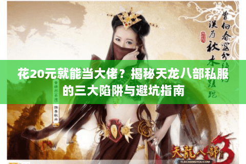 花20元就能当大佬？揭秘天龙八部私服的三大陷阱与避坑指南