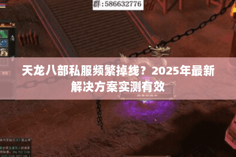 天龙八部私服频繁掉线？2025年最新解决方案实测有效