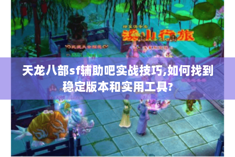 天龙八部sf辅助吧实战技巧,如何找到稳定版本和实用工具?