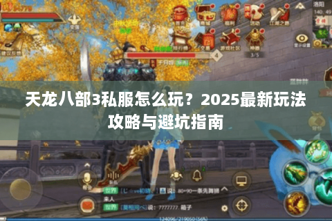 天龙八部3私服怎么玩？2025最新玩法攻略与避坑指南
