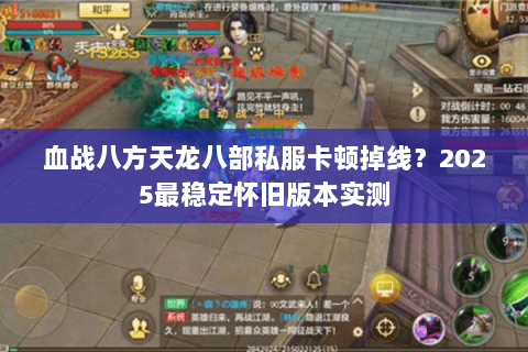 血战八方天龙八部私服卡顿掉线？2025最稳定怀旧版本实测