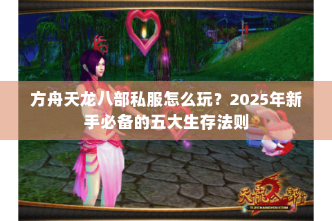 方舟天龙八部私服怎么玩？2025年新手必备的五大生存法则