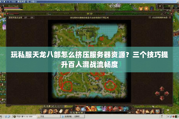 玩私服天龙八部怎么挤压服务器资源？三个技巧提升百人混战流畅度