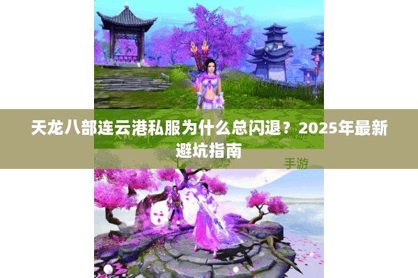 天龙八部连云港私服为什么总闪退？2025年最新避坑指南