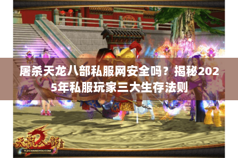 屠杀天龙八部私服网安全吗？揭秘2025年私服玩家三大生存法则