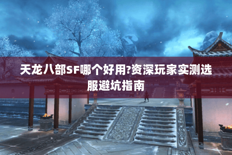 天龙八部SF哪个好用?资深玩家实测选服避坑指南 天龙八部SF哪个好用?资深玩家实测选服避坑指南