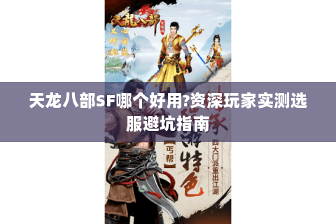 天龙八部SF哪个好用?资深玩家实测选服避坑指南 天龙八部SF哪个好用?资深玩家实测选服避坑指南