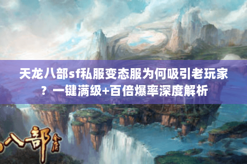 天龙八部sf私服变态服为何吸引老玩家？一键满级+百倍爆率深度解析