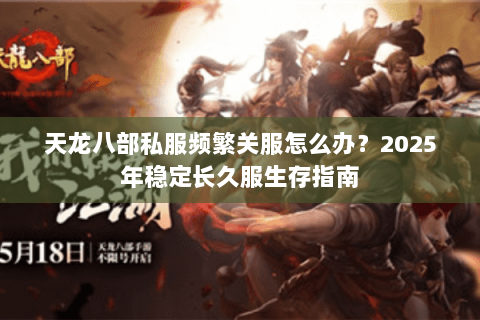 天龙八部私服频繁关服怎么办？2025年稳定长久服生存指南