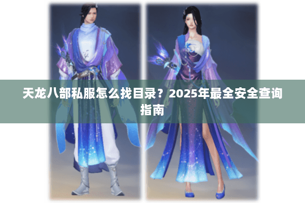天龙八部私服怎么找目录？2025年最全安全查询指南