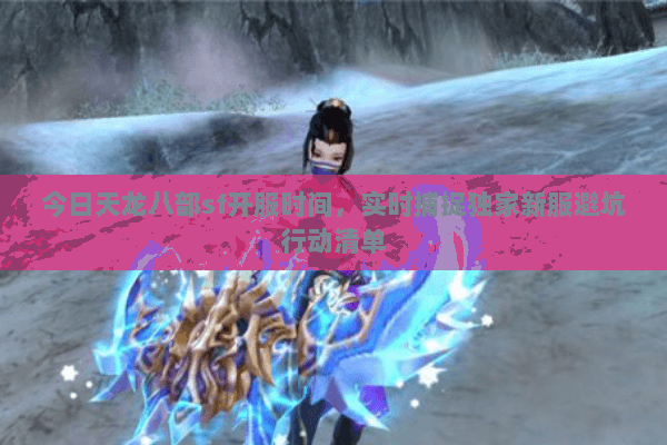 今日天龙八部sf开服时间，实时捕捉独家新服避坑行动清单