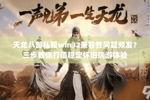 天龙八部私服win32兼容性问题频发？三步教你打造稳定怀旧端游体验