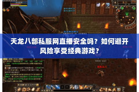 天龙八部私服网直播安全吗？如何避开风险享受经典游戏？