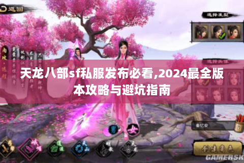 天龙八部sf私服发布必看,2024最全版本攻略与避坑指南